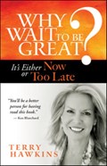 Why Wait to Be Great? It's Either Now or Too Late | Terry Hawkins | 