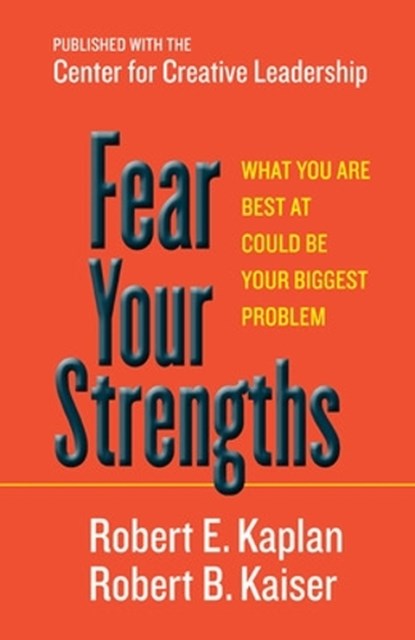 Fear Your Strengths: What You Are Best at Could Be Your Biggest Problem, Robert E. Kaplan ; Robert B. Kaiser - Gebonden - 9781609949044