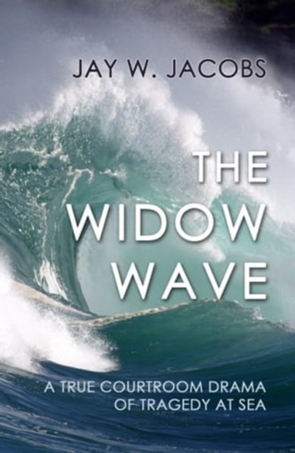 The Widow Wave: A True Courtroom Drama of Tragedy at Sea, Jay W. Jacobs - Ebook - 9781610272636