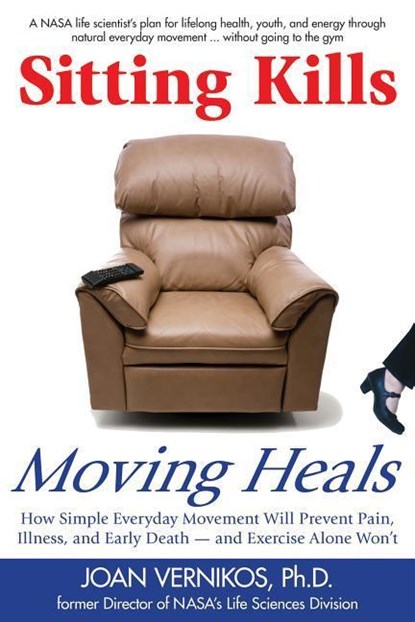 Sitting Kills, Moving Heals: How Everyday Movement Will Extend Your Life and Exercise Alone Won't, Joan Vernikos - Paperback - 9781610350181