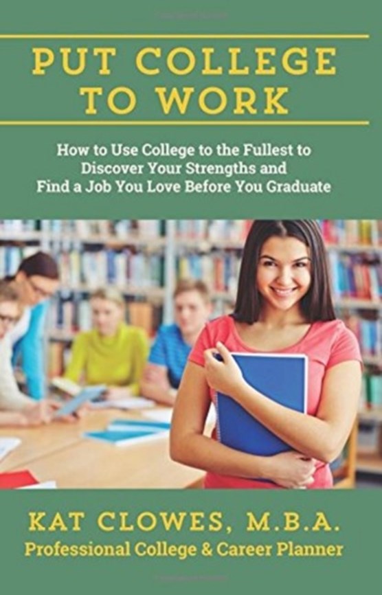 Put College to Work: How to Use College to the Fullest to Discover Your Strengths