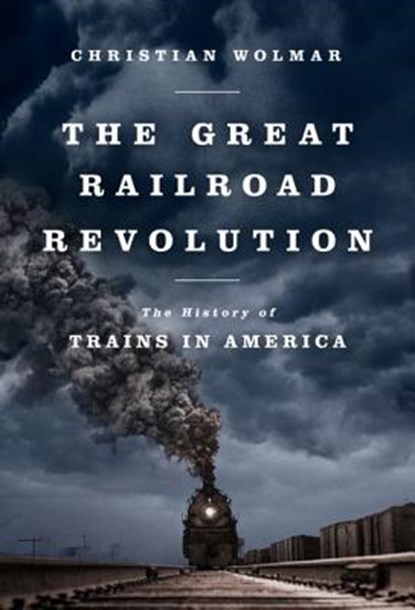The Great Railroad Revolution: The History of Trains in America, Christian Wolmar - Paperback - 9781610393478