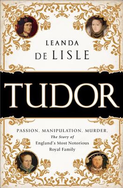 Tudor: Passion. Manipulation. Murder. the Story of England's Most Notorious Royal Family, Leanda de Lisle - Paperback - 9781610395458