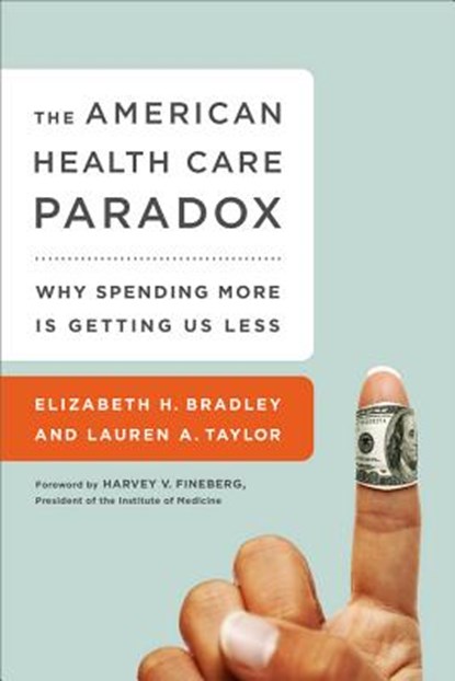 The American Health Care Paradox, BRADLEY,  Elizabeth ; Fineberg, Harvey ; Taylor, Lauren - Paperback - 9781610395489