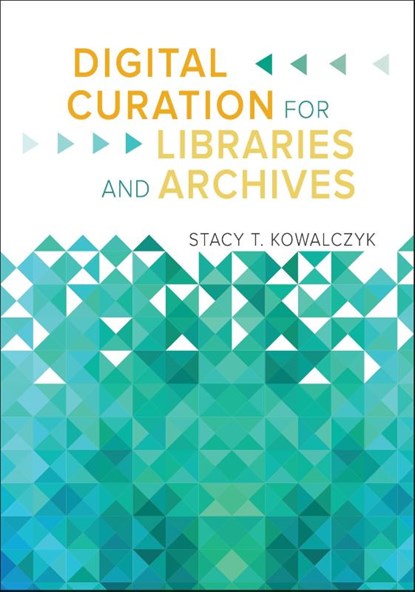 Digital Curation for Libraries and Archives, Stacy T. Kowalczyk - Paperback - 9781610696319