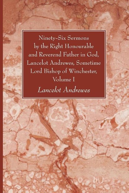 Ninety-Six Sermons by the Right Honourable and Reverend Father in God, Lancelot Andrewes, Sometime Lord Bishop of Winchester, Volume One, Lancelot Andrewes - Paperback - 9781610973823