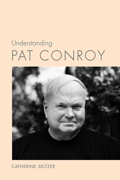Understanding Pat Conroy, Catherine Seltzer - Ebook - 9781611175172