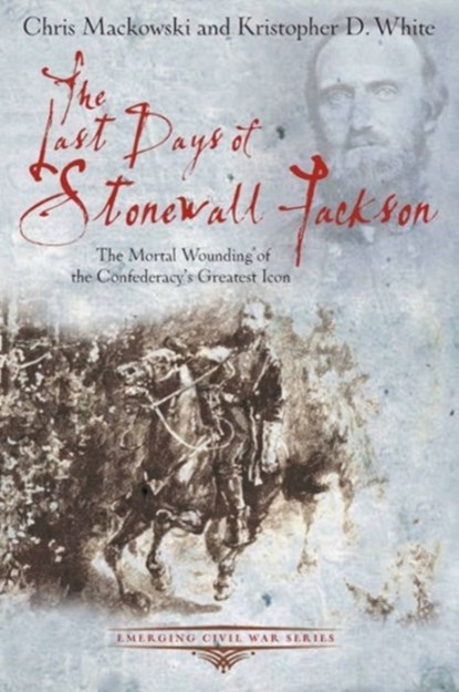 The Last Days of Stonewall Jackson, Chris Mackowski ; Kristopher D. White - Paperback - 9781611211504