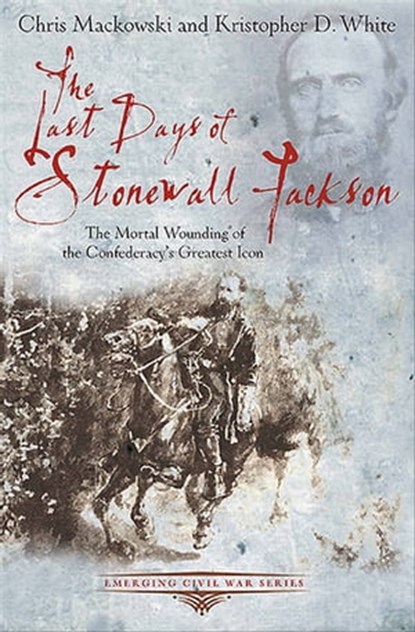 The Last Days of Stonewall Jackson, Chris Mackowski ; Kristopher D. White - Ebook - 9781611211511