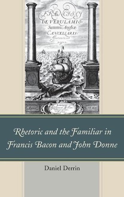Rhetoric and the Familiar in Francis Bacon and John Donne, Daniel Derrin - Gebonden - 9781611476033