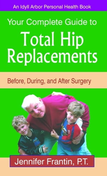 Your Complete Guide to Total Hip Replacements: Before, During, and After Surgery, Jennifer Frantin - Ebook - 9781611580167