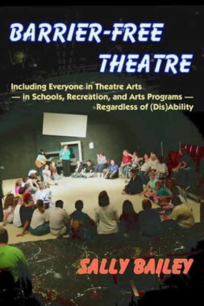 Barrier-Free Theatre: Including Everyone in Theatre Arts — in Schools, Recreation, and Arts Programs — Regardless of (Dis)Ability, Sally Bailey - Ebook - 9781611580228