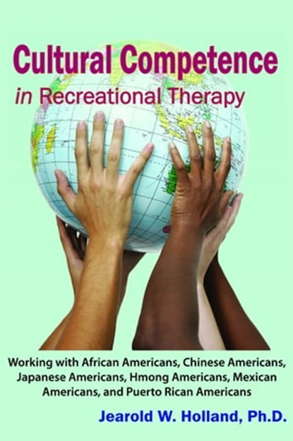 Cultural Competence in Recreation Therapy: Working with African Americans, Chinese Americans, Japanese Americans, Hmong Americans, Mexican Americans, and Puerto Rican Americans, Jearold W. Holland - Ebook - 9781611580501