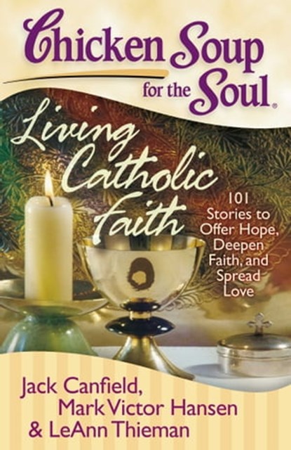 Chicken Soup for the Soul: Living Catholic Faith, Jack Canfield ; Mark Victor Hansen ; LeAnn Thieman - Ebook - 9781611591514