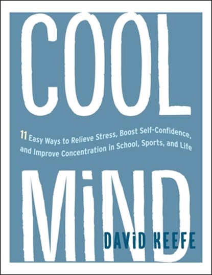 Cool Mind: 11 Easy Ways to Relieve Stress, Boost Self-Confidence, and Improve Concentrationin School, Sports, and Life, David Keefe - Paperback - 9781611803013