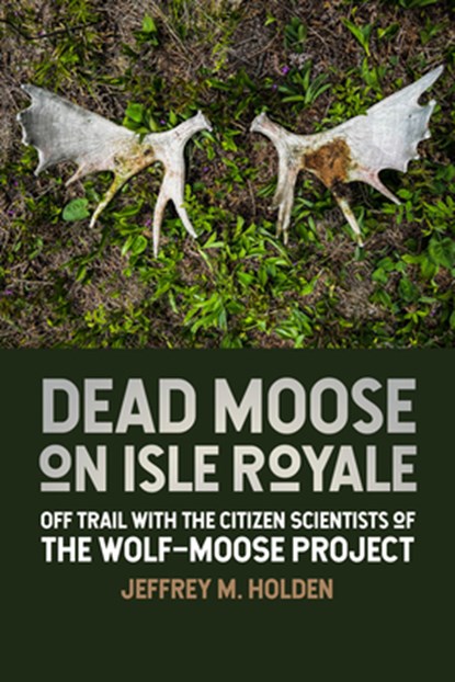 Dead Moose on Isle Royale: Off Trail with the Citizen Scientists of the Wolf-Moose Project, Jeffrey M. Holden - Paperback - 9781611865394