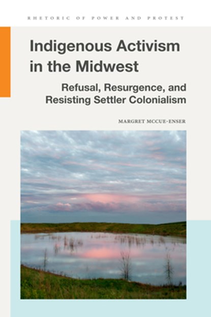 Indigenous Activism in the Midwest: Refusal, Resurgence, and Resisting Settler Colonialism, Margret McCue-Enser - Paperback - 9781611865509