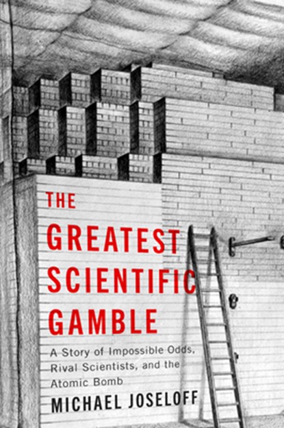 The Greatest Scientific Gamble: A Story of Impossible Odds, Rival Scientists, and the Atomic Bomb, Michael Joseloff - Gebonden - 9781611865608