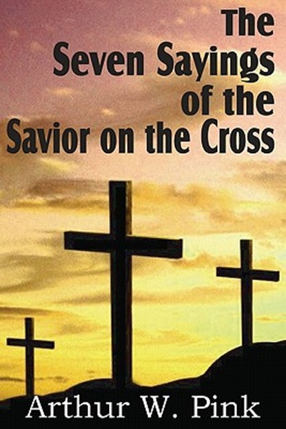 The Seven Sayings of the Savior on the Cross, Arthur W Pink - Paperback - 9781612032207