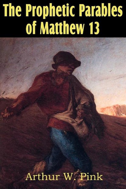 The Prophetic Parables of Matthew 13, Arthur W Pink - Paperback - 9781612033143