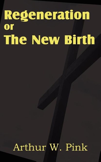 Regeneration or the New Birth, Arthur W Pink - Paperback - 9781612033358