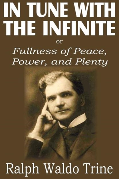 In Tune with the Infinite or Fullness of Peace, Power, and Plenty, Ralph Waldo Trine - Paperback - 9781612033945