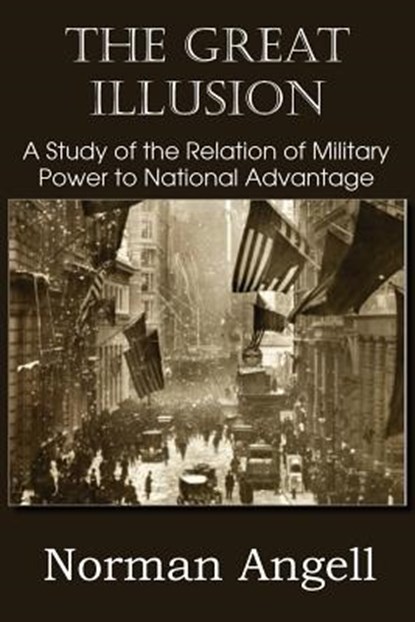 The Great Illusion A Study of the Relation of Military Power to National Advantage, Sir Norman Angell - Paperback - 9781612036526