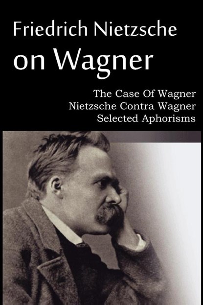 Friedrich Nietzsche on Wagner - The Case Of Wagner, Nietzsche Contra Wagner, Selected Aphorisms, Friedrich Wilhelm Nietzsche - Paperback - 9781612039695