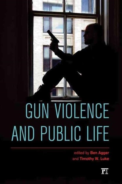 Gun Violence and Public Life, Ben Agger ; Timothy W. Luke - Paperback - 9781612056661