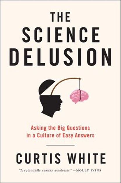 The Science Delusion, Curtis White - Ebook - 9781612192017