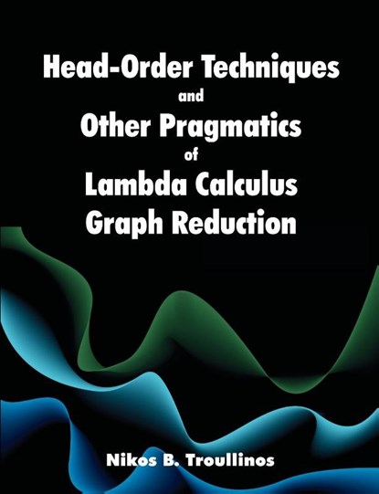Head-Order Techniques and Other Pragmatics of Lambda Calculus Graph Reduction, Nikos B Troullinos - Paperback - 9781612337579