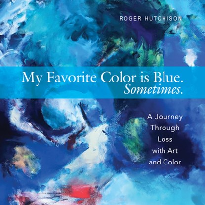 My Favorite Color Is Blue. Sometimes.: A Journey Through Loss with Art and Color, Roger Hutchison - Paperback - 9781612619231