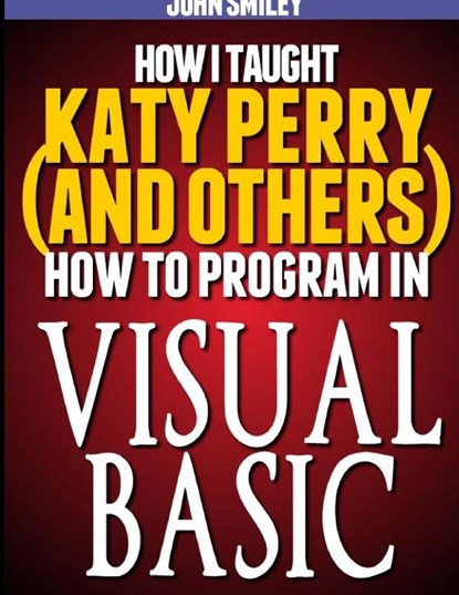 How I taught Katy Perry (and others) to program in Visual Basic, John Smiley - Paperback - 9781612740508