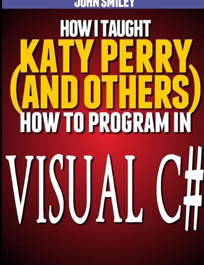 How I taught Katy Perry (and others) to program in Visual C, John Smiley - Paperback - 9781612740515