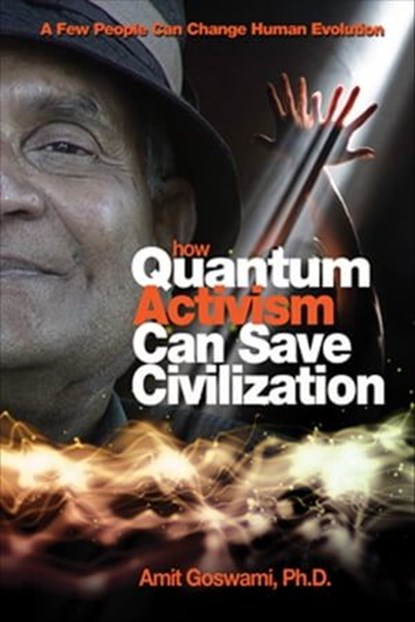 How Quantum Activism Can Save Civilization, Amit Goswami - Ebook - 9781612830520