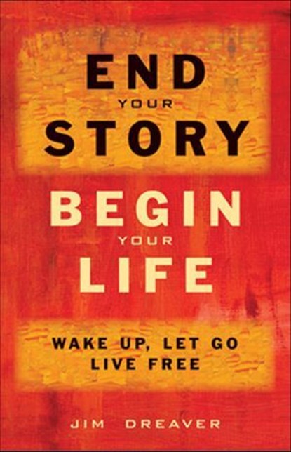End Your Story, Begin Your Life, Jim Dreaver - Ebook - 9781612831893