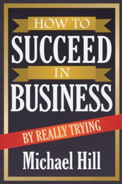 How to Succeed in Business by Really Trying, Michael (University of Newcastle UK) Hill - Paperback - 9781612862149