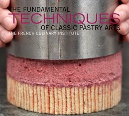 The Fundamental Techniques of Classic Pastry Arts, French Culinary Institute - Ebook - 9781613122716