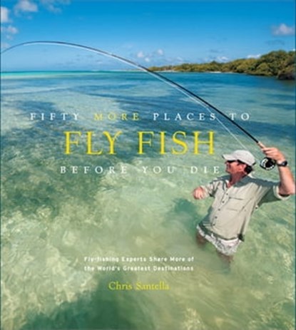 Fifty More Places to Fly Fish Before You Die, Chris Santella - Ebook - 9781613123577