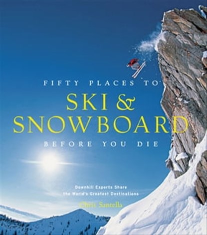 Fifty Places to Ski & Snowboard Before You Die, Chris Santella ; Matt Hansen - Ebook - 9781613125441