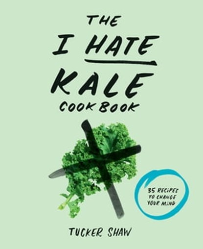 The I Hate Kale Cookbook, Tucker Shaw - Ebook - 9781613127841