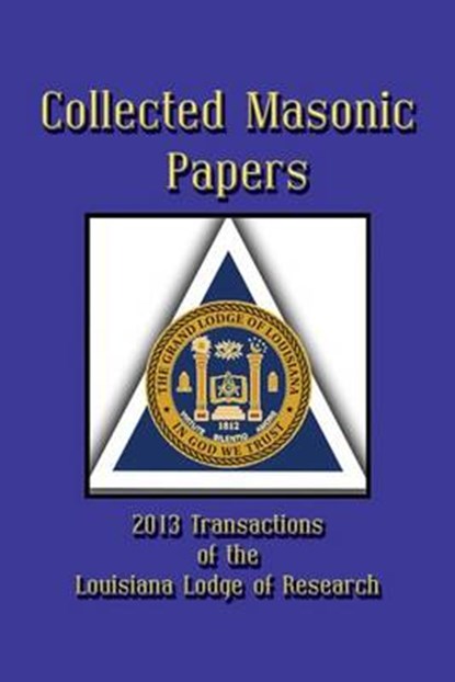 Collected Masonic Papers - 2013 Transactions of the Louisiana Lodge of Research, Alain Bernheim ; Clayton J Borne III ; Michael Carpenter - Paperback - 9781613421437