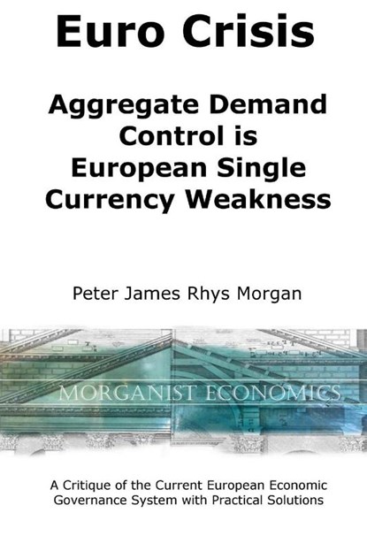 Euro Crisis Aggregate Demand Control is European Single Currency Weakness, Peter James Rhys Morgan - Paperback - 9781613642078