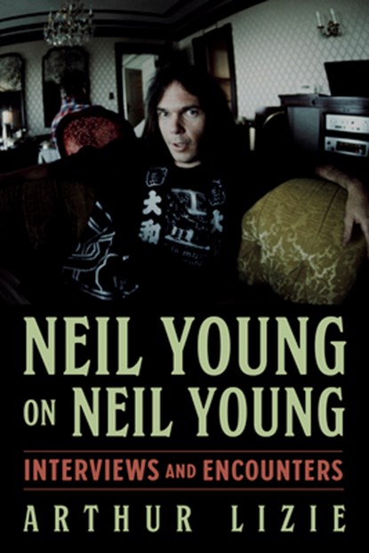 Neil Young on Neil Young: Interviews and Encounters Volume 19, Arthur Lizie - Paperback - 9781613746332