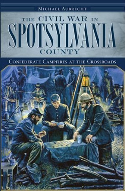 The Civil War in Spotsylvania County, Michael Aubrecht - Ebook - 9781614234432