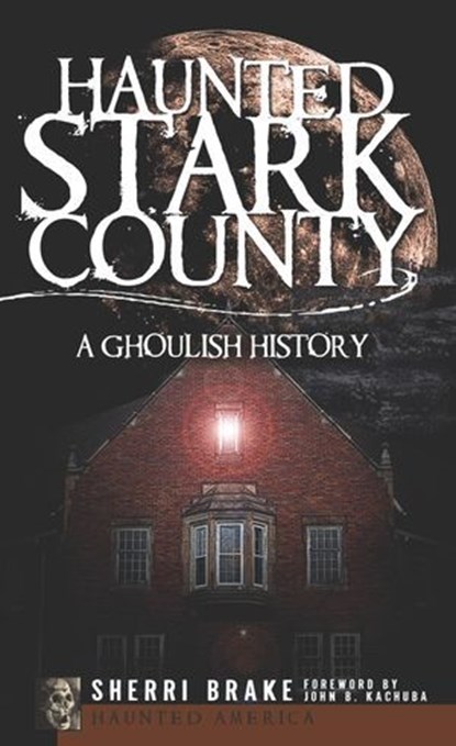Haunted Stark County, Sherri Brake ; John B. Kachuba - Ebook - 9781614235569