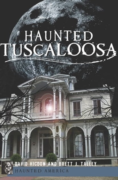 Haunted Tuscaloosa, David Higdon ; Brett J. Talley - Ebook - 9781614236528
