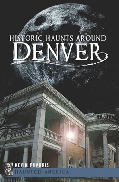 Historic Haunts Around Denver, Kevin Pharris - Ebook - 9781614236795