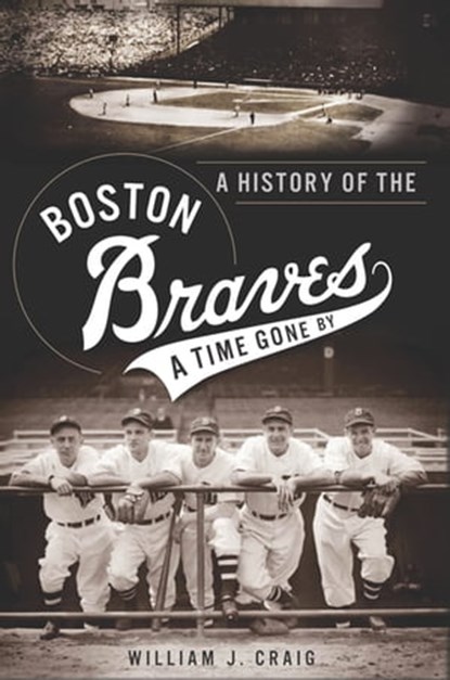 A History of the Boston Braves, William J. Craig - Ebook - 9781614237693