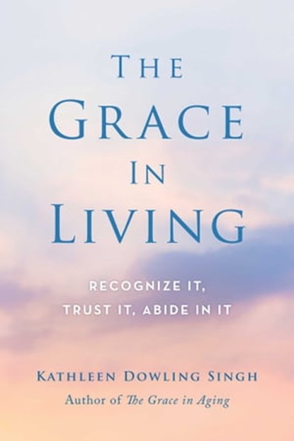 The Grace in Living, Kathleen Dowling Singh - Ebook - 9781614293095
